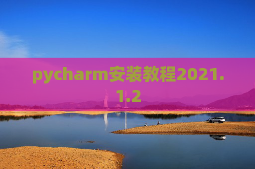 pycharm安装教程2021.1.2 pycharm安装教程2021.1.2